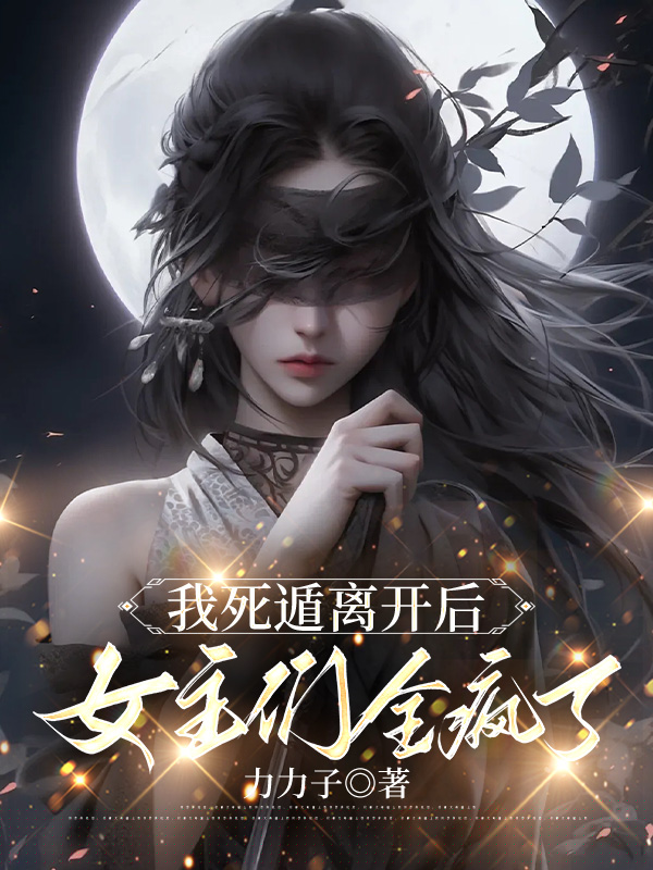 我死遁离开后，女主们全疯了