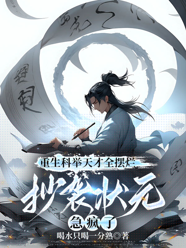 重生科举天才全摆烂，抄袭状元急疯了