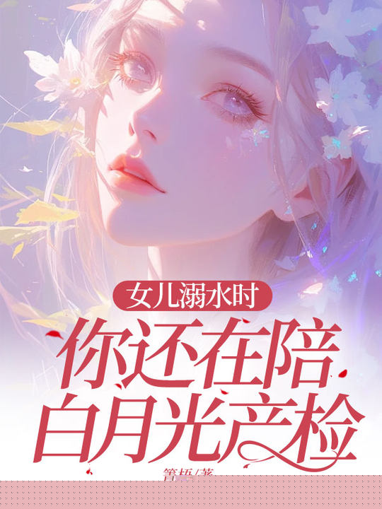 女儿溺水时，你还在陪白月光产检？