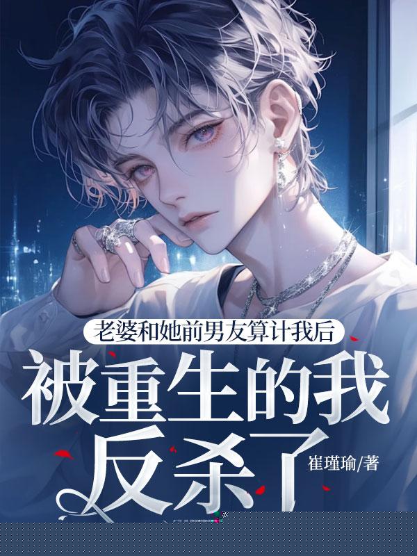 老婆和她前男友算计我后，被重生的我反杀了