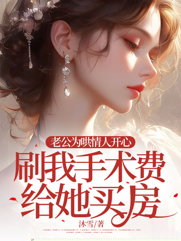 老公为哄情人开心，刷我手术费给她买房