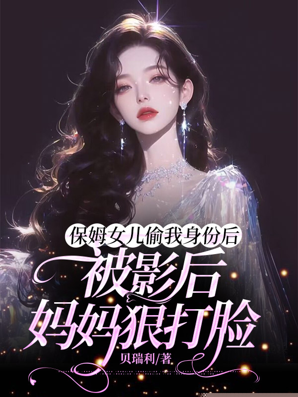保姆女儿偷我身份后，被影后妈妈狠打脸