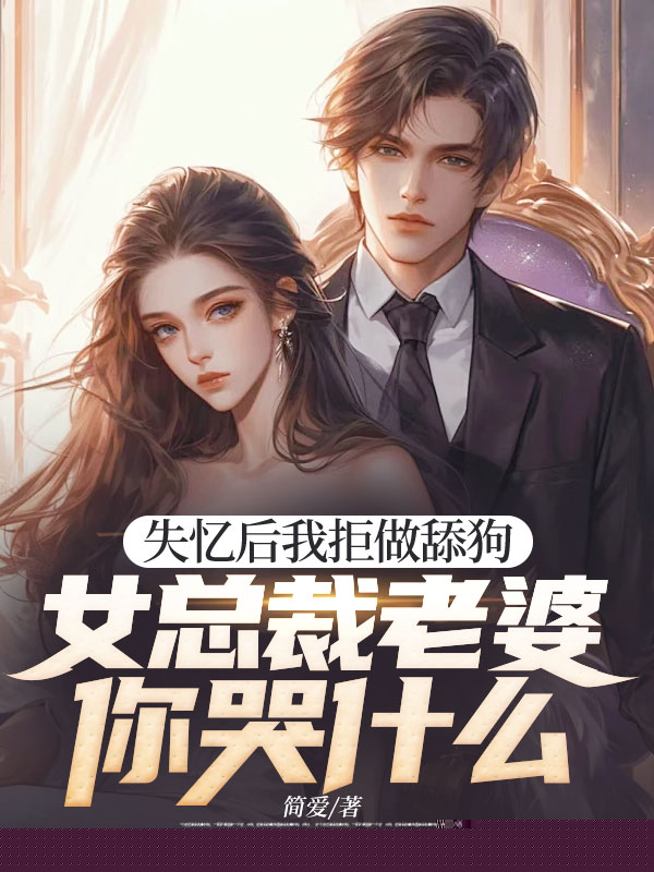 失忆后我拒做舔狗，女总裁老婆你哭什么