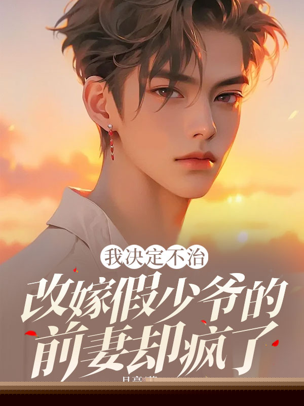 我决定不治，改嫁假少爷的前妻却疯了