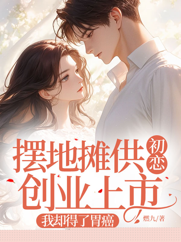 摆地摊供初恋创业上市，我却得了胃癌