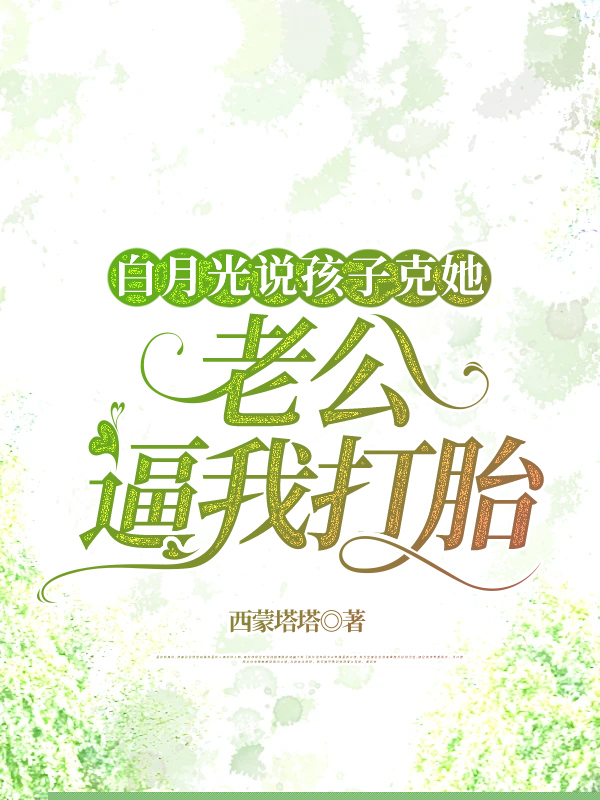 白月光说孩子克她，老公逼我打胎
