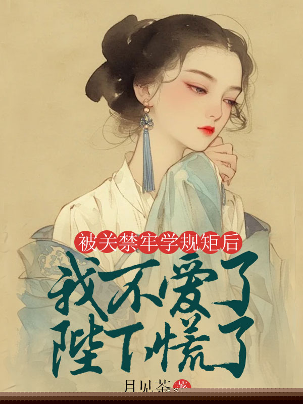 被关禁牢学规矩后，我不爱了陛下慌了