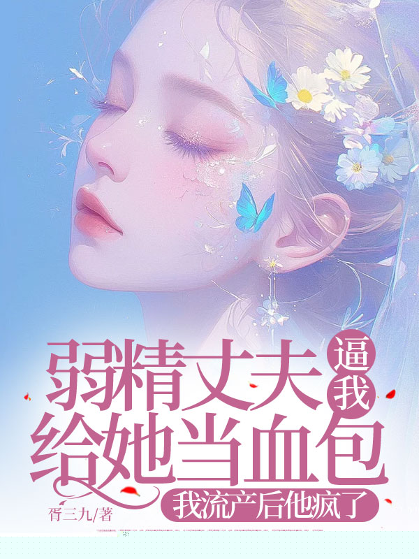 弱精丈夫逼我给她当血包，我流产后他疯了