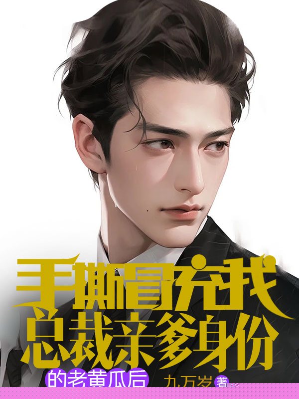 手撕冒充我总裁亲爹身份的老黄瓜后