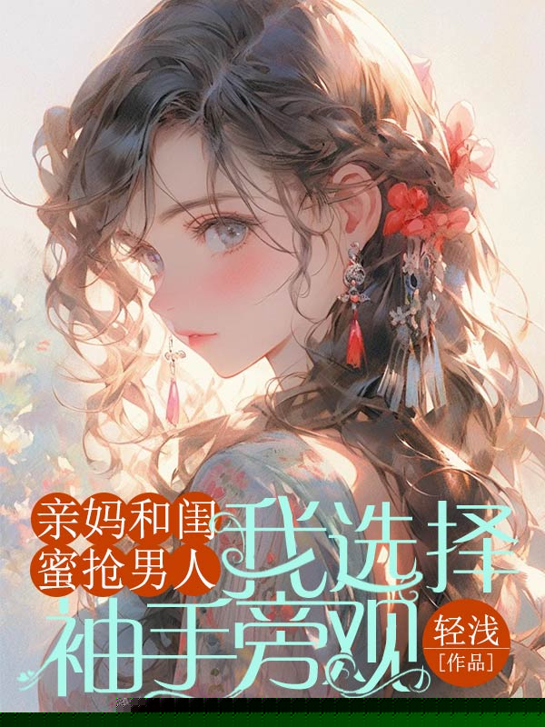 亲妈和闺蜜抢男人，我选择袖手旁观