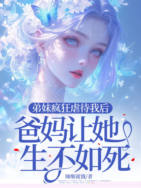 弟妹疯狂虐待我后，爸妈让她生不如死