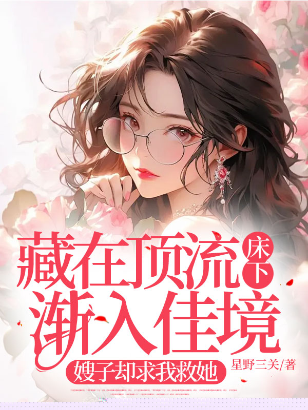 藏在顶流床下渐入佳境，嫂子却求我救她