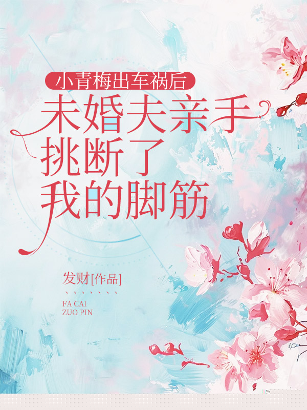 小青梅出车祸后，未婚夫亲手挑断了我的脚筋