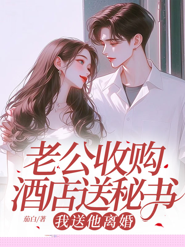 老公收购酒店送秘书，我送他离婚