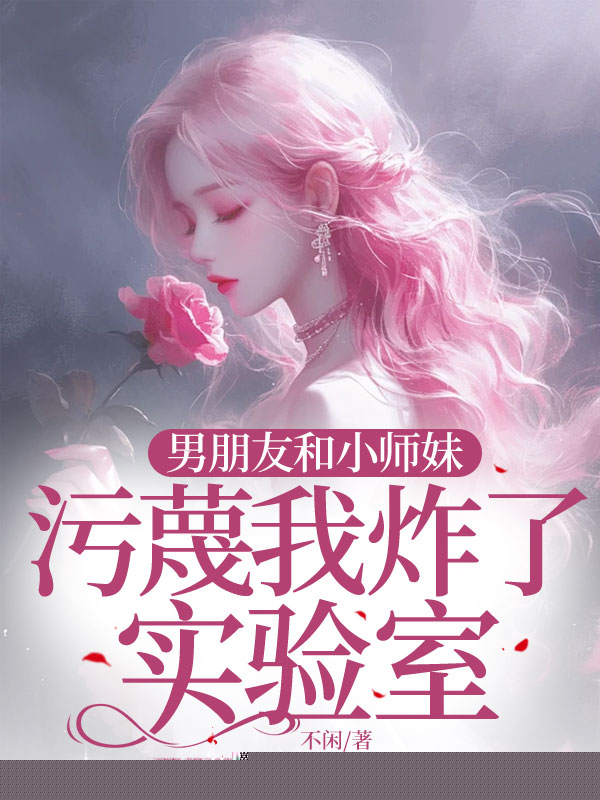 男朋友和小师妹污蔑我炸了实验室