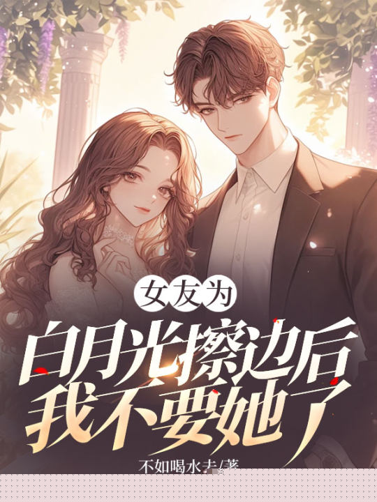 女友为白月光擦边后，我不要她了