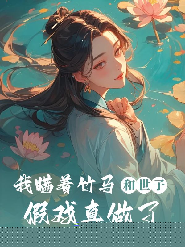 我瞒着竹马，和世子假戏真做了