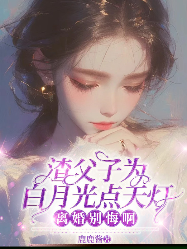 渣父子为白月光点天灯，离婚别悔啊！