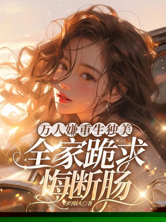 万人嫌重生独美，全家跪求悔断肠