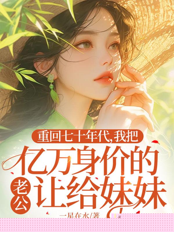 重回七十年代，我把亿万身价的老公让给妹妹
