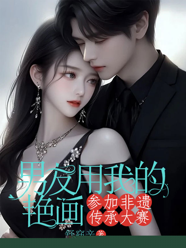 男友用我的艳画参加非遗传承大赛