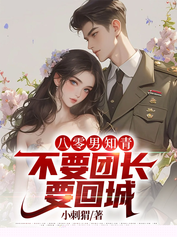八零男知青不要团长要回城