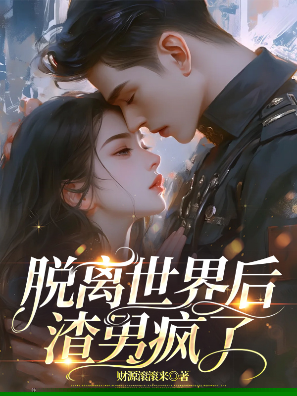脱离世界后，渣男疯了