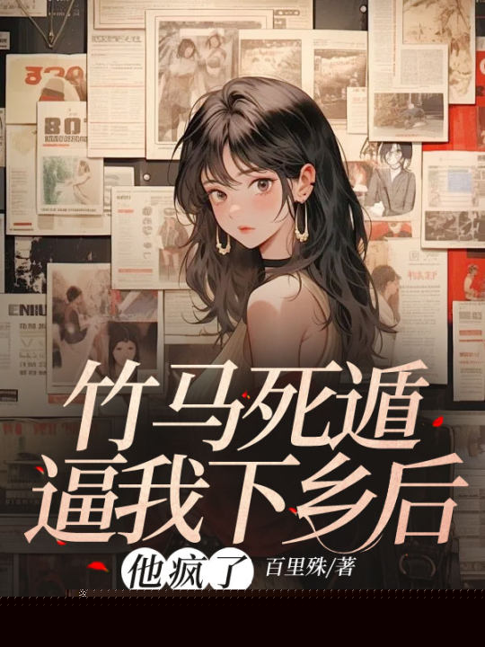 竹马死遁逼我下乡后，他疯了