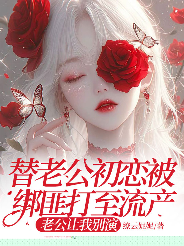 替老公初恋被绑匪打至流产，老公让我别演