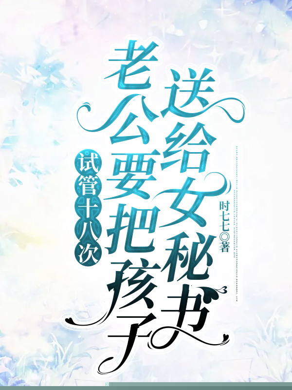试管十八次，老公要把孩子送给女秘书
