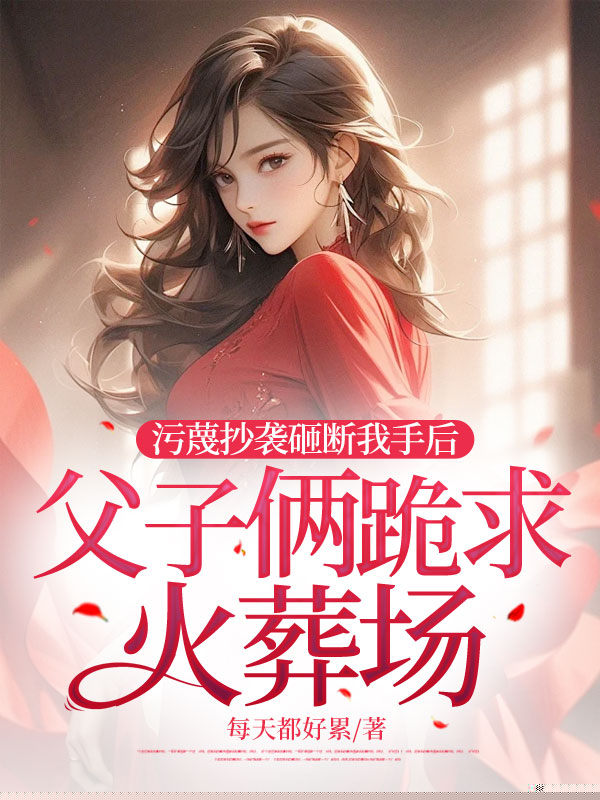污蔑抄袭砸断我手后，父子俩跪求火葬场