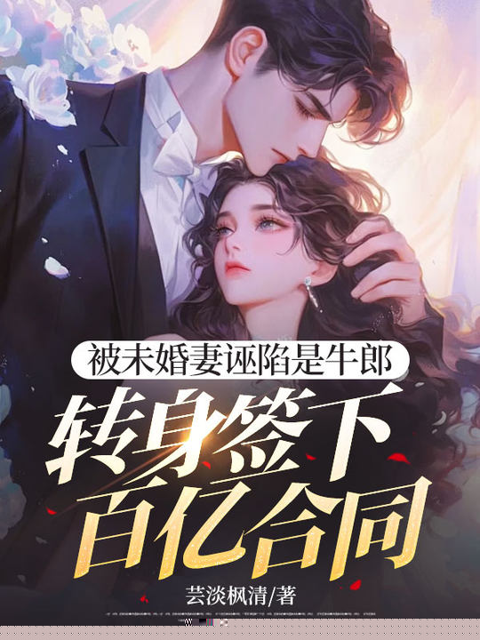 被未婚妻诬陷是牛郎，转身签下百亿合同