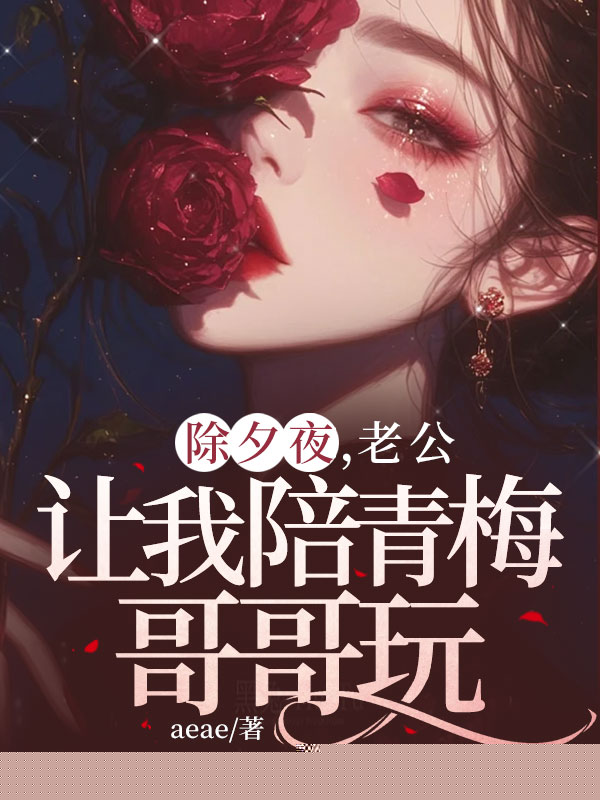 除夕夜，老公让我陪青梅哥哥玩