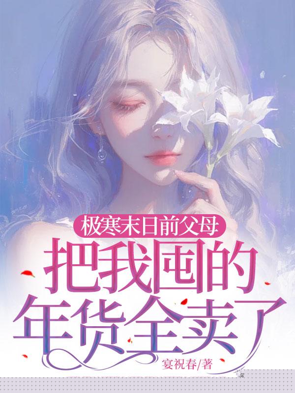 极寒末日前父母把我囤的年货全卖了