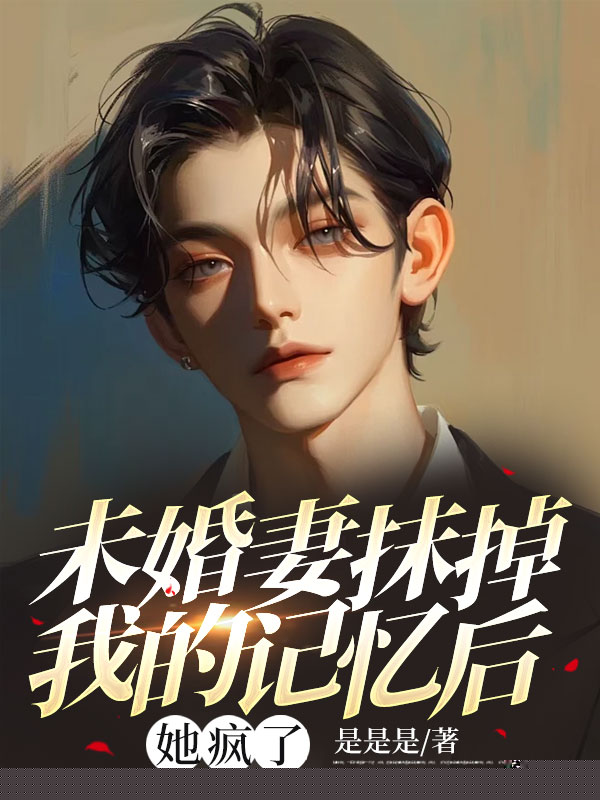 未婚夫抹掉我的记忆后，他疯了