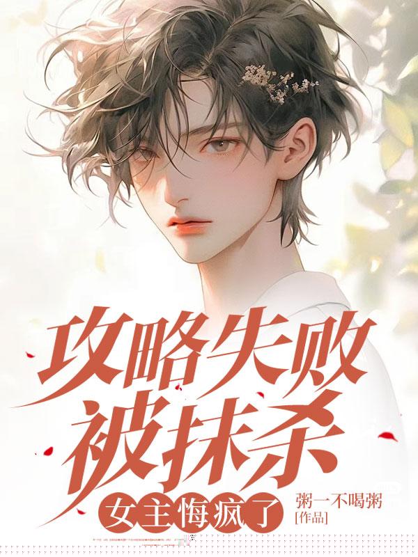 攻略失败被抹杀，女主悔疯了