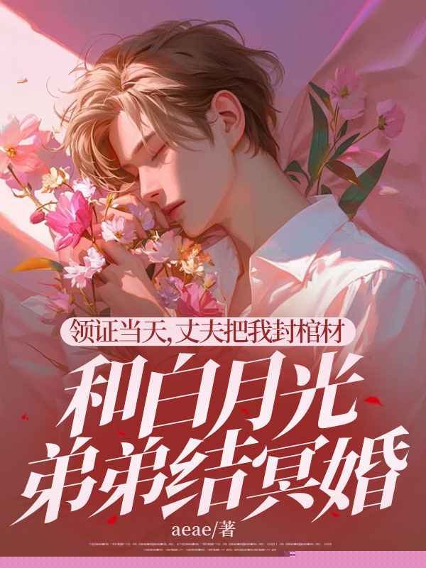 领证当天，丈夫把我封棺材和白月光弟弟结冥婚