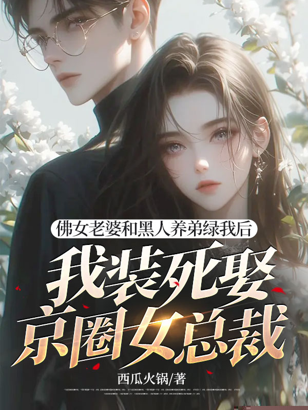 佛女老婆和黑人养弟绿我后，我装死娶京圈女总裁