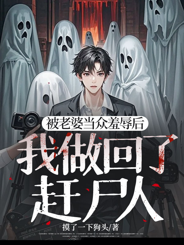 被老婆当众羞辱后，我做回了赶尸人