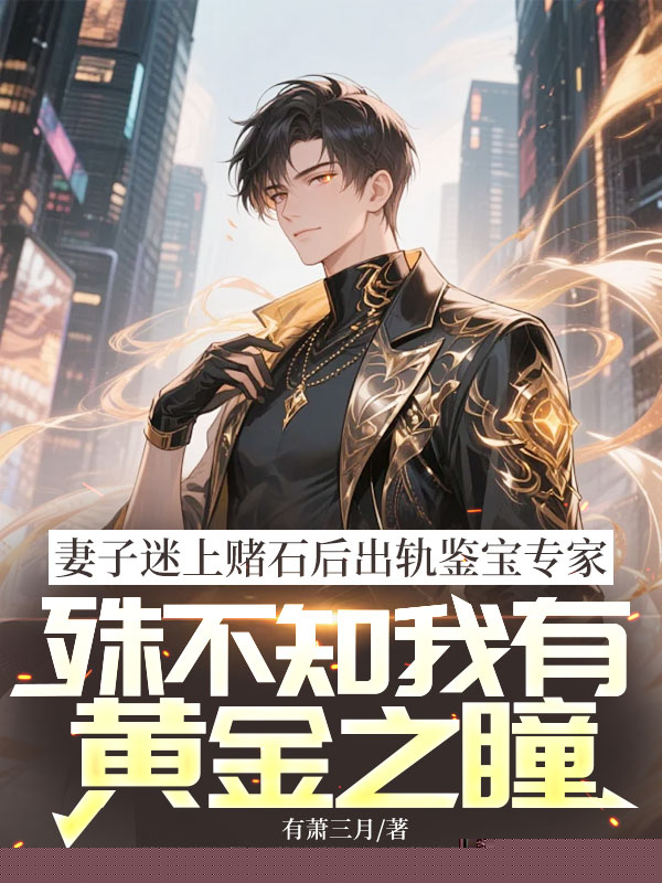妻子迷上赌石后出轨鉴宝专家，殊不知我有黄金之瞳
