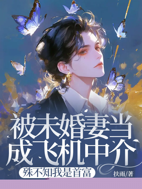 被未婚妻当成飞机中介，殊不知我是首富