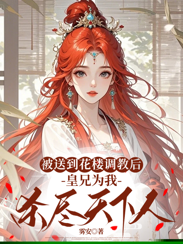 被送到花楼调教后，皇兄为我杀尽天下人