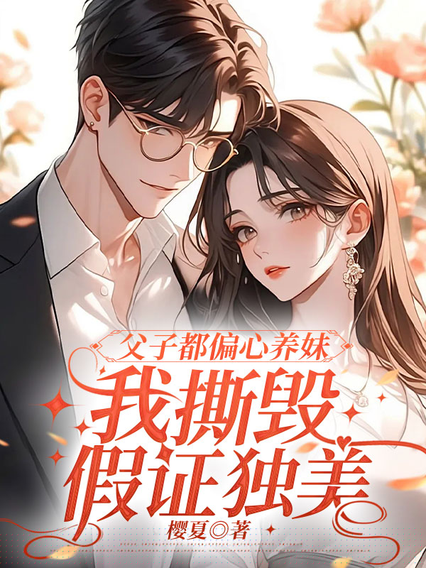父子都偏心养妹，我撕毁假证独美