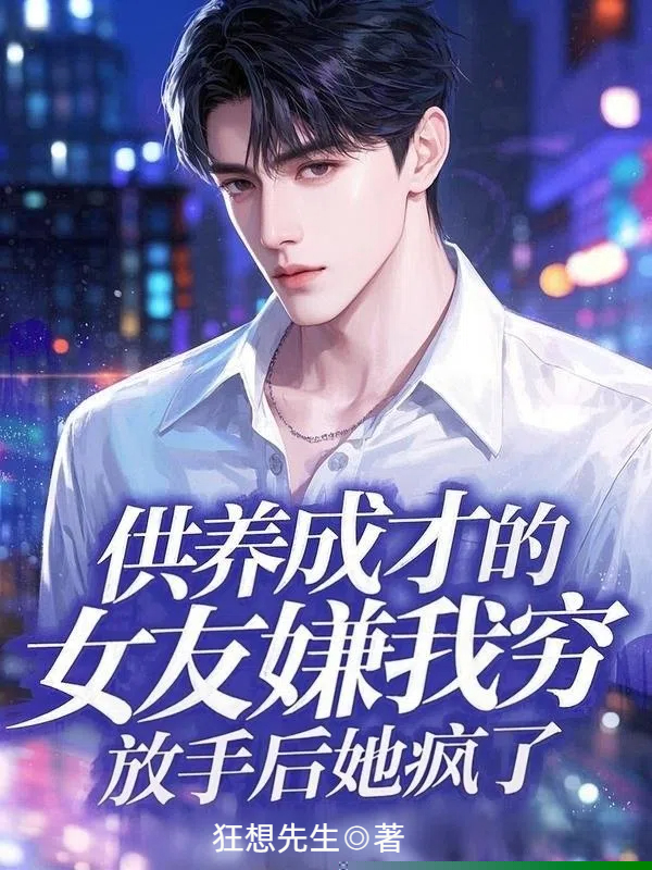 供养成才的女友嫌我穷，放手后她疯了