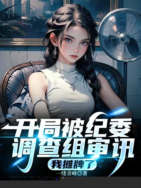 开局被纪委调查组审讯，我摊牌了